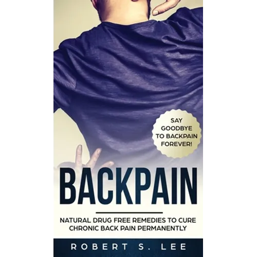 Back Pain: Natural Drug Free Remedies to Cure Chronic Back Pain Permanently