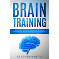 Brain Training: Master and Activate Your Brain, Learn Strategies To Remember More, Unlock And Improve Your Memory Skills To Update You