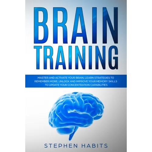 Brain Training: Master and Activate Your Brain, Learn Strategies To Remember More, Unlock And Improve Your Memory Skills To Update You