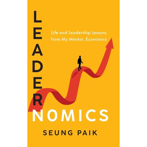 Leadernomics: Life and Leadership Lessons from My Mentor, Economics