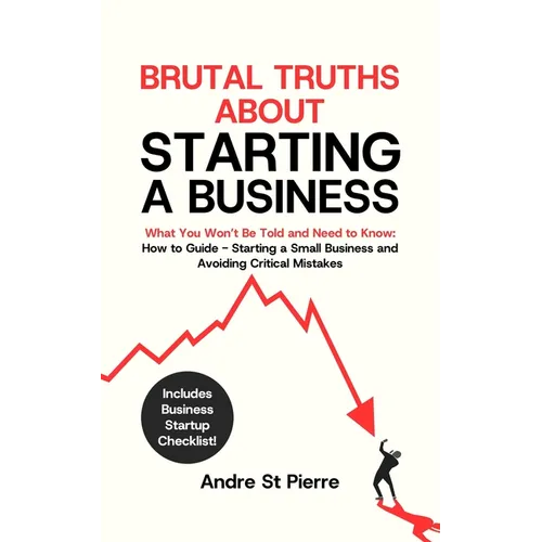Brutal Truths About Starting a Business: What You Won't Be Told and Need to Know: How to Guide - Starting a Small Business and Avoiding Critical Mista