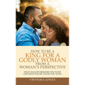 How to Be a King for a Godly Woman from a Woman's Perspective: What Has God Designed You to Do and What Has He Called You to Do