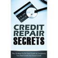 Credit Repair Secrets: The 10 Ways To Fix Your Credit & Completely Turn Bad Credit Into Good Credit
