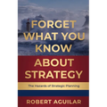 Forget What You Know About Strategy: The Hazards of Strategic Planning