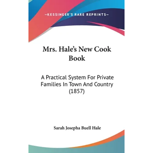 Mrs. Hale's New Cook Book: A Practical System For Private Families In Town And Country (1857)