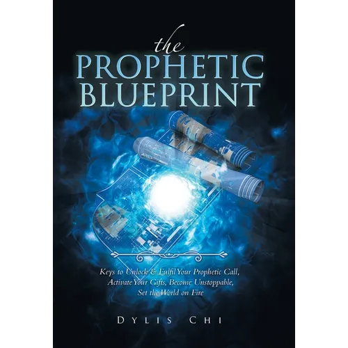 The Prophetic Blueprint: Keys to Unlock & Fulfil Your Prophetic Call, Activate Your Gifts, Become Unstoppable, Set the World on Fire