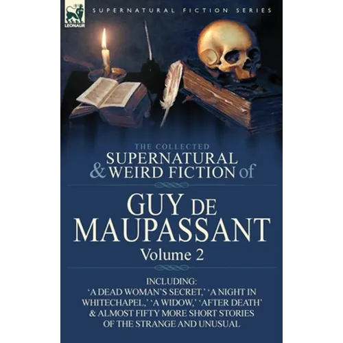 The Collected Supernatural and Weird Fiction of Guy de Maupassant: Volume 2-Including Fifty-Four Short Stories of the Strange and Unusual