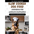 Slow Cooker Dog Food Cookbook for German Shepherds: The Complete Guide to Canine Vet-Approved Healthy Homemade Quick and Easy Croc pot Recipes for a T