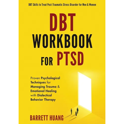DBT Workbook For PTSD: Proven Psychological Techniques for Managing Trauma & Emotional Healing with Dialectical Behavior Therapy DBT Skills to Treat P