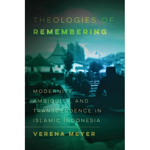 Theologies of Remembering: Modernity, Ambiguity, and Transcendence in Islamic Indonesia Volume 8