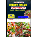 Crohn's Disease Cookbook for Beginners: Healthy and delicious recipes to overcome swollen and irritated digestive tract