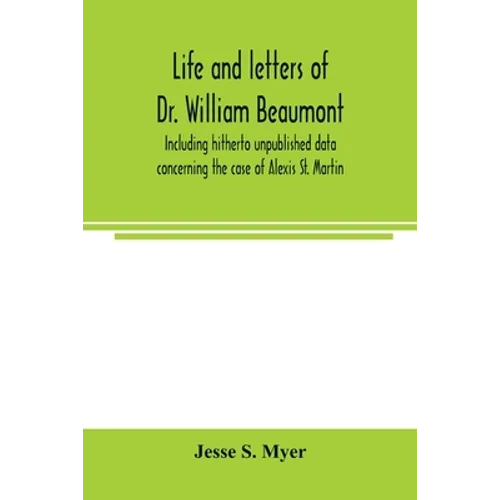 Life and letters of Dr. William Beaumont, including hitherto unpublished data concerning the case of Alexis St. Martin