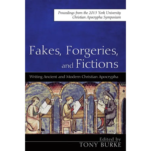 Fakes, Forgeries, and Fictions: Writing Ancient and Modern Christian Apocrypha: Proceedings from the 2015 York Christian Apocrypha Symposium