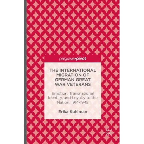 The International Migration of German Great War Veterans: Emotion, Transnational Identity, and Loyalty to the Nation, 1914-1942