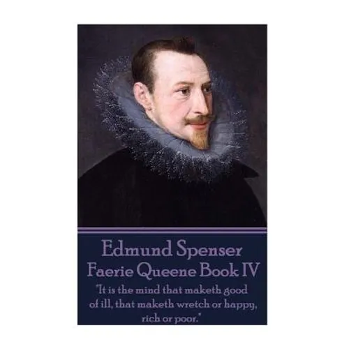 Edmund Spenser - Faerie Queene Book IV: "It is the mind that maketh good of ill, that maketh wretch or happy, rich or poor."