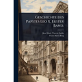 Geschichte des Papstes Leo X. Erster Band.