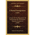 Colonial Immigration Laws: A Study Of The Regulation Of Immigration By The English Colonies In America (1900)