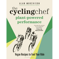 The Cycling Chef: Plant-Powered Performance: Vegan Recipes to Fuel Your Ride