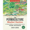 The Permaculture Market Garden: A Visual Guide to a Profitable Whole-Systems Farm Business