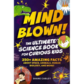 Mind Blown! the Ultimate Science Book for Curious Kids: 250+ Amazing Facts about Space, Animals, Human Biology, and More!