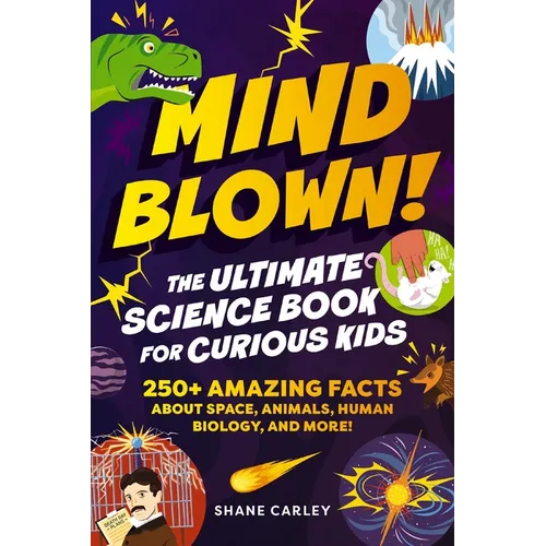 Mind Blown! the Ultimate Science Book for Curious Kids: 250+ Amazing Facts about Space, Animals, Human Biology, and More!