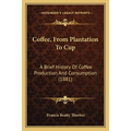 Coffee, From Plantation To Cup: A Brief History Of Coffee Production And Consumption (1881)
