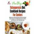 Osteoporosis Diet Cookbook Recipes For Seniors: Delicious and Nutritious Science Based and Calcium Fortified Recipes for Men and Women with Osteoporos