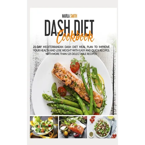 Dash Diet Cookbook: 21-Day Mediterranean Dash Diet Meal Plan to Improve Your Health and Lose Weight with Easy and Quick Recipes. With More Than 125 De