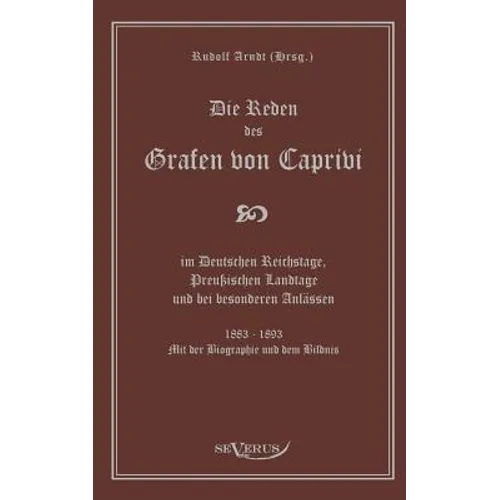 Die Reden des Grafen von Caprivi im Deutschen Reichstage, Preußischen Landtage und bei besonderen Anlässen. 1883 - 1893. Mit der Biographie und dem Bi - Paperback