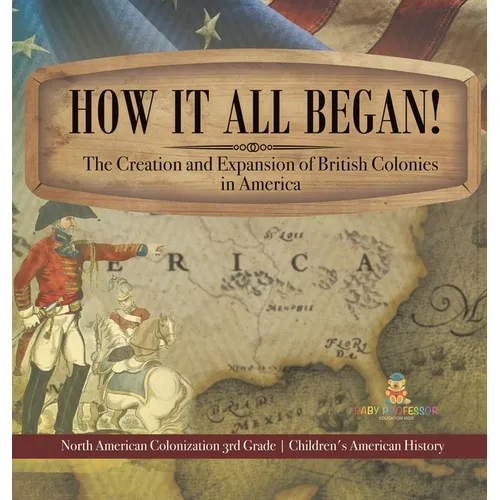 How It All Began! The Creation and Expansion of British Colonies in America North American Colonization 3rd Grade Children's American History