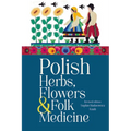 Polish Herbs, Flowers & Folk Medicine: Revised Edition