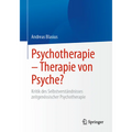 Psychotherapie - Therapie Von Psyche?: Kritik Des Selbstverständnisses Zeitgenössischer Psychotherapie