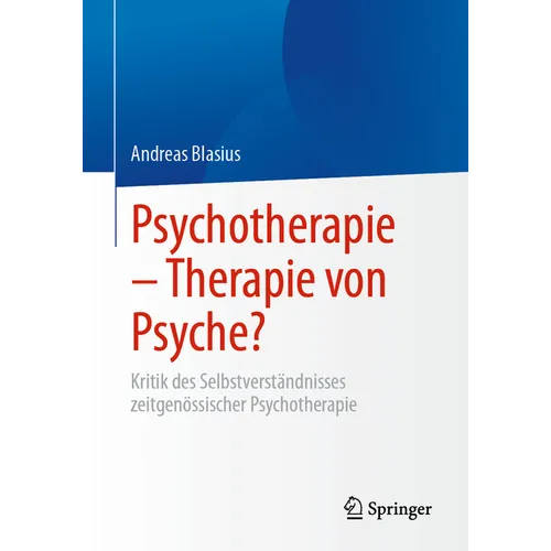 Psychotherapie - Therapie Von Psyche?: Kritik Des Selbstverständnisses Zeitgenössischer Psychotherapie