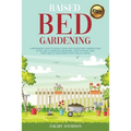 Raised Bed Gardening: A Beginners Guide to Build Your own Raised Bed Garden even if You are a complete Beginner. How to Plant and Take Care
