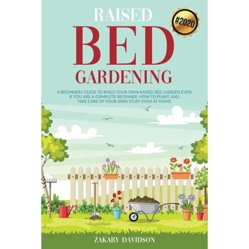 Raised Bed Gardening: A Beginners Guide to Build Your own Raised Bed Garden even if You are a complete Beginner. How to Plant and Take Care