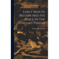 Early Man In Britain And His Place In The Tertiary Period