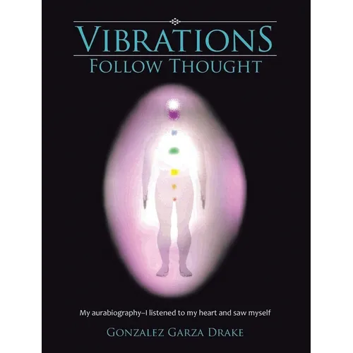 Vibrations Follow Thought: My Autobiography-I listened to my heart and saw myself