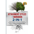 Attachment Styles + Workbook 2-IN-1: Practical Solutions and Tools to Transform Anxious, Avoidant, and Disorganized Behavior Patterns to Secure Lastin