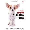 The Complete Happy Chihuahua Guide: The A-Z Chihuahua Manual for New and Experienced Owners