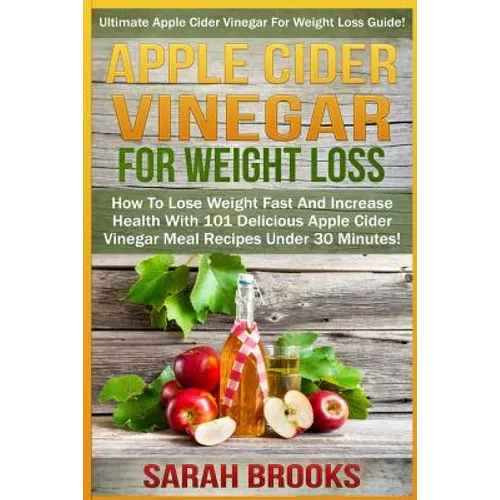 Apple Cider Vinegar For Weight Loss: Ultimate Apple Cider Vinegar For Weight Loss Guide! - How To Lose Weight Fast And Increase Health With 101 Delici