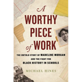 A Worthy Piece of Work: The Untold Story of Madeline Morgan and the Fight for Black History in Schools