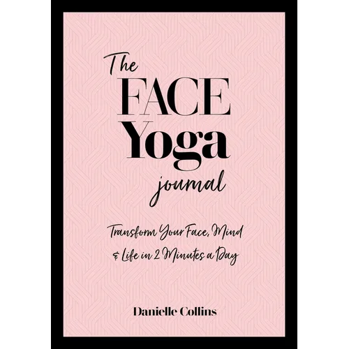 The Face Yoga Journal: Transform Your Face, Mind & Life in 2 Minutes a Day