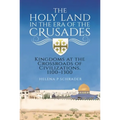 The Holy Land in the Era of the Crusades: Kingdoms at the Crossroads of Civilizations, 1100-1300