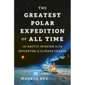 The Greatest Polar Expedition of All Time: The Arctic Mission to the Epicenter of Climate Change