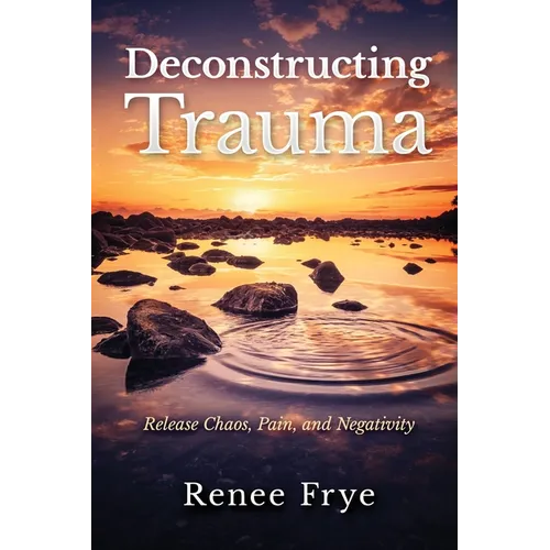 Deconstructing Trauma: Release Chaos, Pain, and Negativity