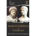 Marcus Aurelius & Caligula: Rome's Most Controversial Emperors. The Biography Collection