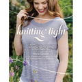 Knitting Light: 20 Mostly Seamless Tops, Tees & More for Warm Weather Wear