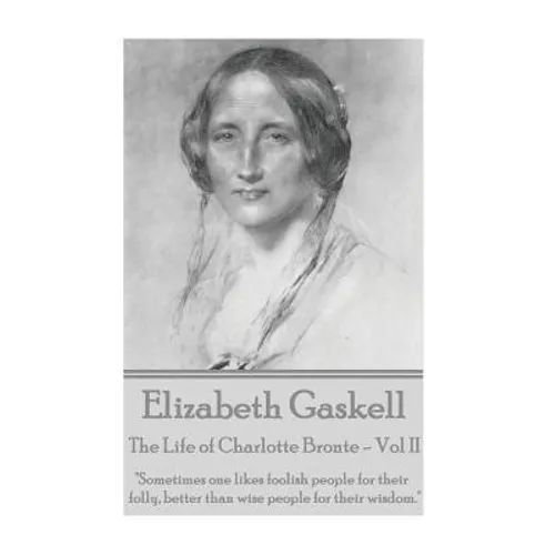 Elizabeth Gaskell - The Life of Charlotte Bronte - Vol II: "Sometimes one likes foolish people for their folly, better than wise people for their wisd