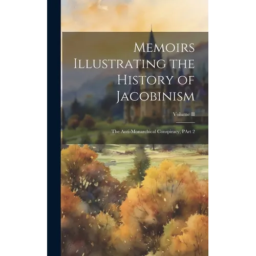 Memoirs Illustrating the History of Jacobinism: The Anti-Monarchical Conspiracy, PArt 2; Volume II