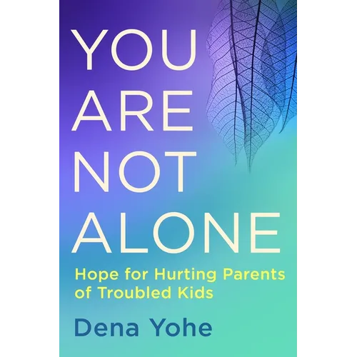 You Are Not Alone: Hope for Hurting Parents of Troubled Kids